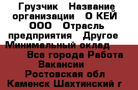 Грузчик › Название организации ­ О’КЕЙ, ООО › Отрасль предприятия ­ Другое › Минимальный оклад ­ 25 533 - Все города Работа » Вакансии   . Ростовская обл.,Каменск-Шахтинский г.